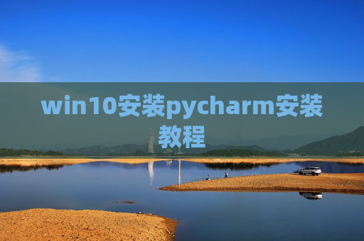 win10安装pycharm安装教程 win10安装pycharm安装教程